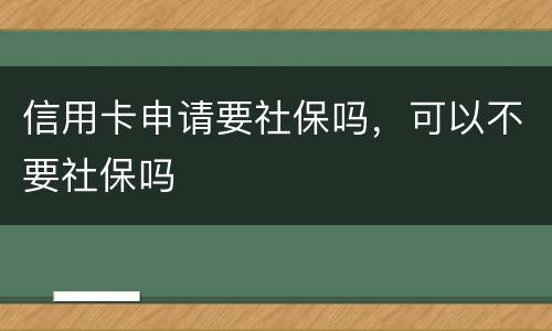 信用卡申请要社保吗，可以不要社保吗