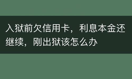 入狱前欠信用卡，利息本金还继续，刚出狱该怎么办