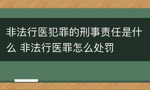 非法行医犯罪的刑事责任是什么 非法行医罪怎么处罚