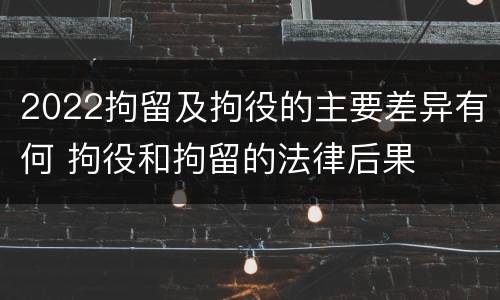 2022拘留及拘役的主要差异有何 拘役和拘留的法律后果