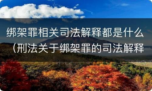 绑架罪相关司法解释都是什么（刑法关于绑架罪的司法解释）