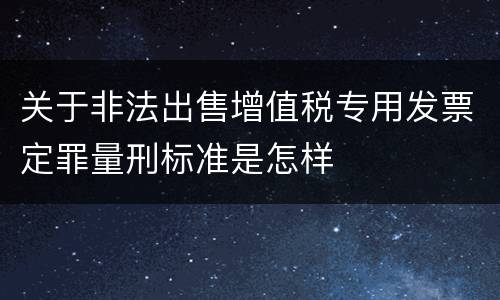 关于非法出售增值税专用发票定罪量刑标准是怎样