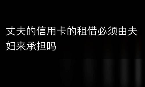 丈夫的信用卡的租借必须由夫妇来承担吗