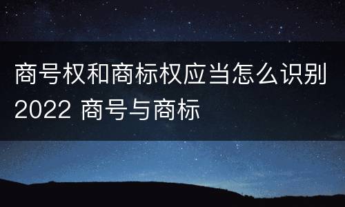 商号权和商标权应当怎么识别2022 商号与商标