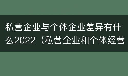 私营企业与个体企业差异有什么2022（私营企业和个体经营）