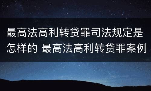 最高法高利转贷罪司法规定是怎样的 最高法高利转贷罪案例
