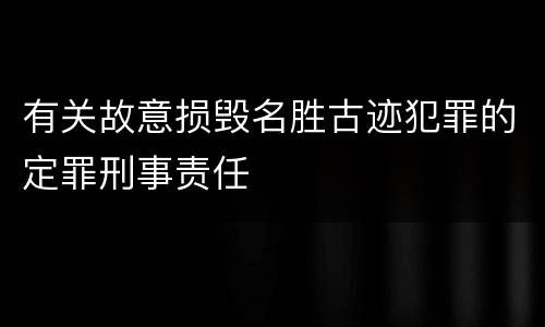 有关故意损毁名胜古迹犯罪的定罪刑事责任