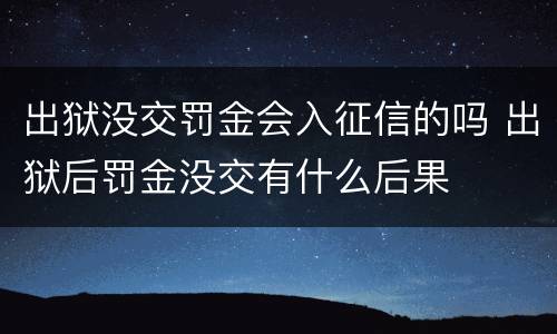 出狱没交罚金会入征信的吗 出狱后罚金没交有什么后果