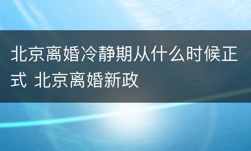 北京离婚冷静期从什么时候正式 北京离婚新政