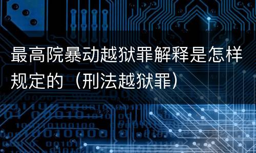 最高院暴动越狱罪解释是怎样规定的（刑法越狱罪）