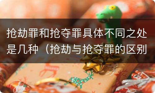 抢劫罪和抢夺罪具体不同之处是几种（抢劫与抢夺罪的区别）