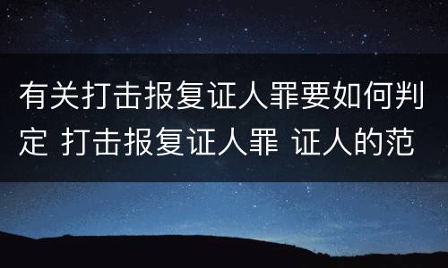 有关打击报复证人罪要如何判定 打击报复证人罪 证人的范围