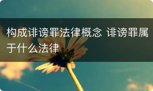 构成诽谤罪法律概念 诽谤罪属于什么法律