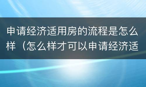 申请经济适用房的流程是怎么样（怎么样才可以申请经济适用房）