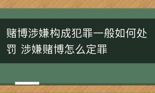 赌博涉嫌构成犯罪一般如何处罚 涉嫌赌博怎么定罪