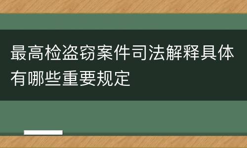 最高检盗窃案件司法解释具体有哪些重要规定
