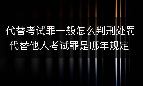 代替考试罪一般怎么判刑处罚 代替他人考试罪是哪年规定
