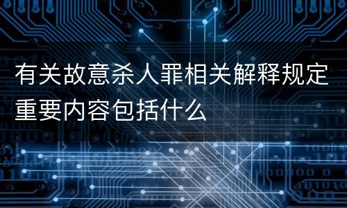 有关故意杀人罪相关解释规定重要内容包括什么