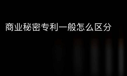 商业秘密专利一般怎么区分
