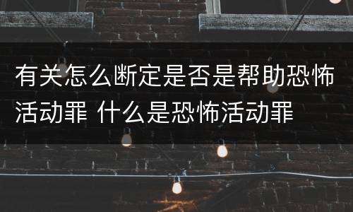 有关怎么断定是否是帮助恐怖活动罪 什么是恐怖活动罪