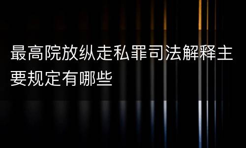 最高院放纵走私罪司法解释主要规定有哪些