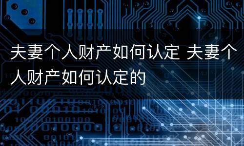 夫妻个人财产如何认定 夫妻个人财产如何认定的