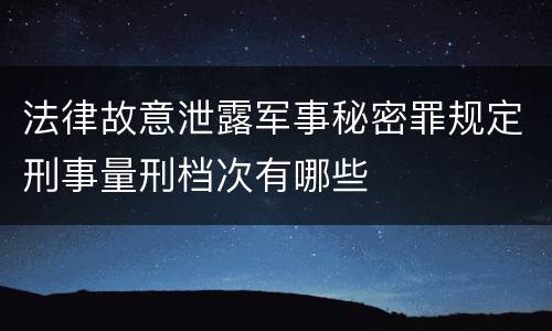 法律故意泄露军事秘密罪规定刑事量刑档次有哪些
