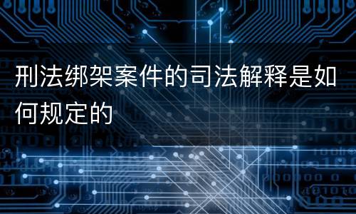刑法绑架案件的司法解释是如何规定的