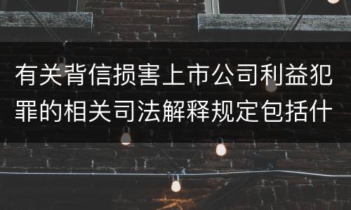 有关背信损害上市公司利益犯罪的相关司法解释规定包括什么重要内容
