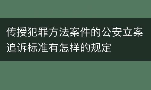 传授犯罪方法案件的公安立案追诉标准有怎样的规定