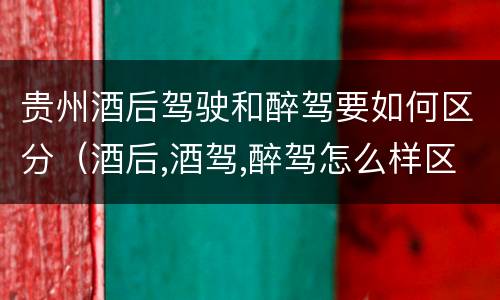 贵州酒后驾驶和醉驾要如何区分（酒后,酒驾,醉驾怎么样区分）