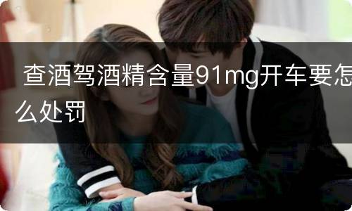  查酒驾酒精含量91mg开车要怎么处罚
