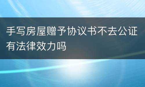 手写房屋赠予协议书不去公证有法律效力吗