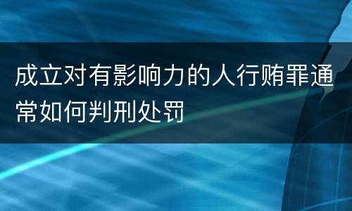 成立对有影响力的人行贿罪通常如何判刑处罚