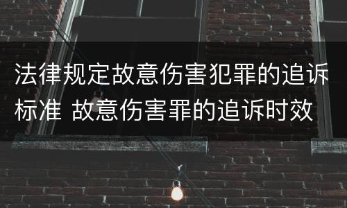 法律规定故意伤害犯罪的追诉标准 故意伤害罪的追诉时效