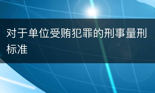 对于单位受贿犯罪的刑事量刑标准