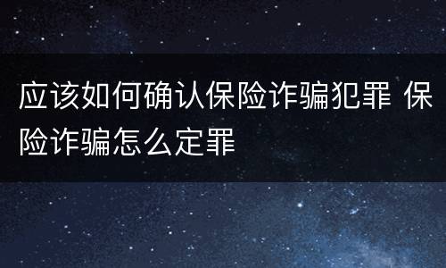 应该如何确认保险诈骗犯罪 保险诈骗怎么定罪