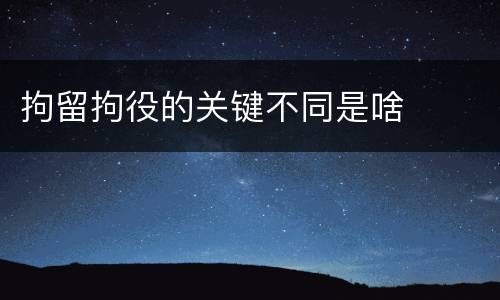 拘留拘役的关键不同是啥