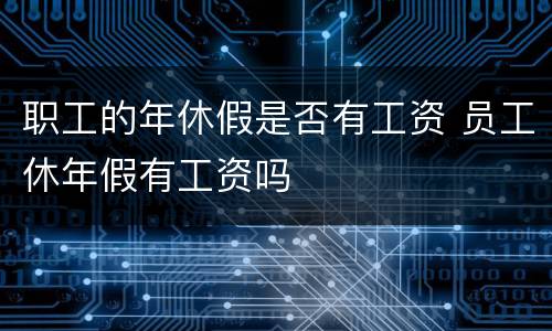 职工的年休假是否有工资 员工休年假有工资吗