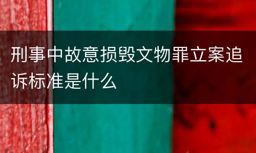 刑事中故意损毁文物罪立案追诉标准是什么