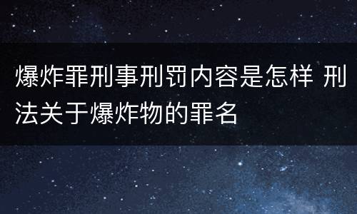 爆炸罪刑事刑罚内容是怎样 刑法关于爆炸物的罪名