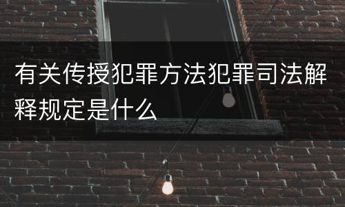 有关传授犯罪方法犯罪司法解释规定是什么