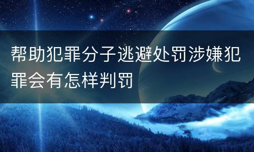 帮助犯罪分子逃避处罚涉嫌犯罪会有怎样判罚