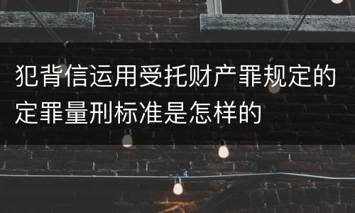 犯背信运用受托财产罪规定的定罪量刑标准是怎样的