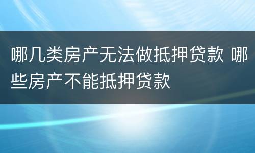 哪几类房产无法做抵押贷款 哪些房产不能抵押贷款