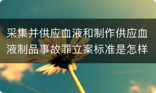 采集并供应血液和制作供应血液制品事故罪立案标准是怎样的