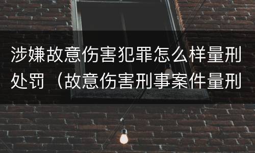 涉嫌故意伤害犯罪怎么样量刑处罚（故意伤害刑事案件量刑）