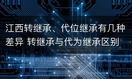 江西转继承、代位继承有几种差异 转继承与代为继承区别