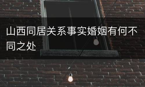 山西同居关系事实婚姻有何不同之处