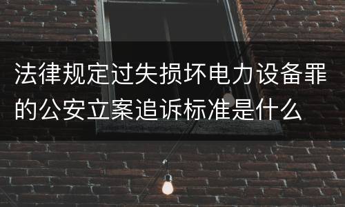 法律规定过失损坏电力设备罪的公安立案追诉标准是什么